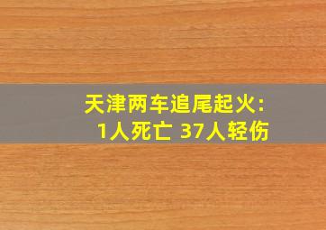 天津两车追尾起火:1人死亡 37人轻伤